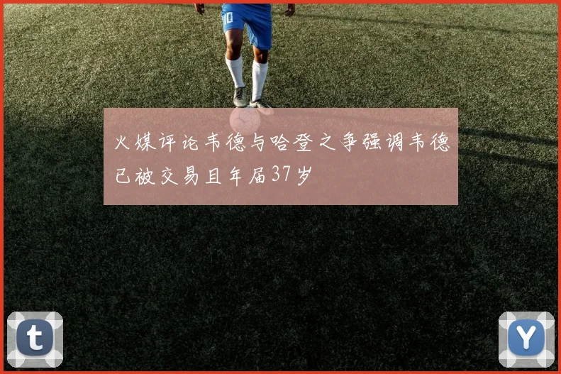 火媒评论韦德与哈登之争强调韦德已被交易且年届37岁