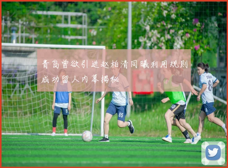 青岛曾欲引进赵柏清同曦利用规则成功留人内幕揭秘