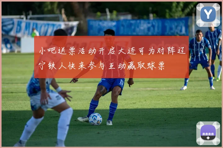 小吧送票活动开启大连可为对阵辽宁铁人快来参与互动赢取球票