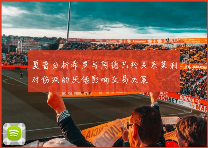 夏普分析希罗与阿德巴约关系莱利对伤病的厌倦影响交易决策