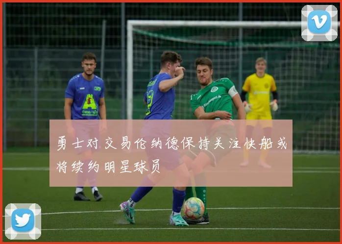 勇士对交易伦纳德保持关注快船或将续约明星球员