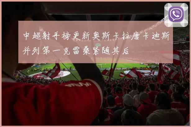 中超射手榜更新奥斯卡拉唐卡迪斯并列第一克雷桑紧随其后