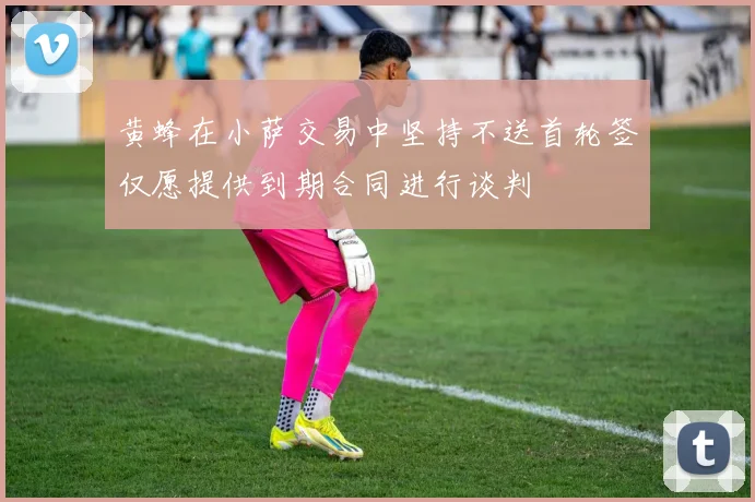黄蜂在小萨交易中坚持不送首轮签仅愿提供到期合同进行谈判