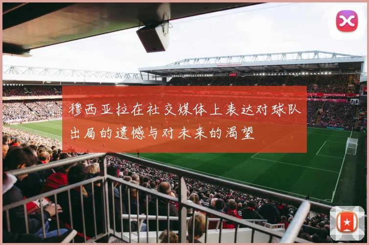穆西亚拉在社交媒体上表达对球队出局的遗憾与对未来的渴望