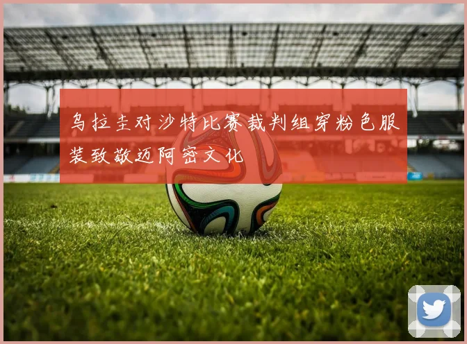乌拉圭对沙特比赛裁判组穿粉色服装致敬迈阿密文化